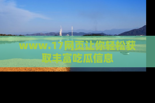 www.17网页让你轻松获取丰富吃瓜信息