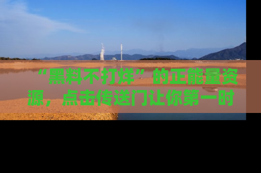 “黑料不打烊”的正能量资源,点击传送门让你第一时间获取最新入口资讯!