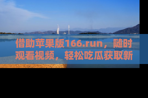 借助苹果版166.run，随时观看视频，轻松吃瓜获取新鲜热点！
