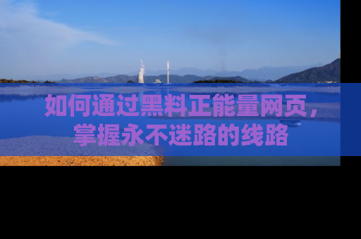 如何通过黑料正能量网页，掌握永不迷路的线路