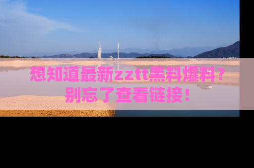 想知道最新zztt黑料爆料?别忘了查看链接!
