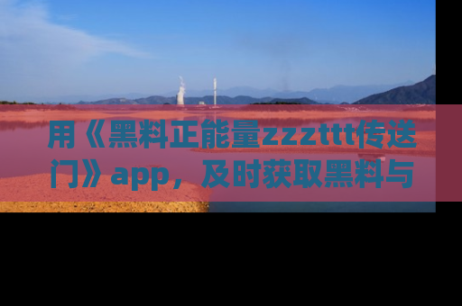 用《黑料正能量zzzttt传送门》app,及时获取黑料与正能量的最新动态