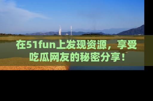 在51fun上发现资源,享受吃瓜网友的秘密分享!